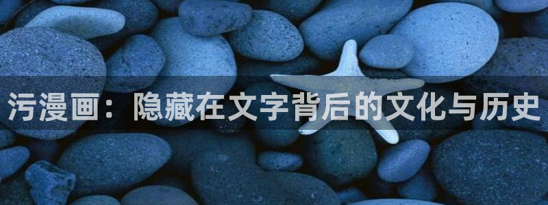 羞羞漫画韩漫免费观看：污漫画：隐藏在文字背后的文化与历史