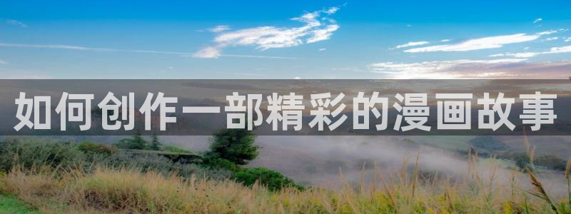 日韩漫画未删减：如何创作一部精彩的漫画故事