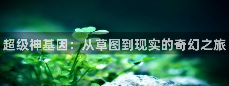 欲海交锋韩漫在线观看：超级神基因：从草图到现实的奇幻之旅