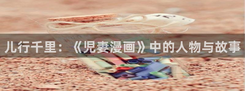 韩漫美丽新世界漫画画免费读土豪漫画：儿行千里：《児妻漫画》中的人物与故事