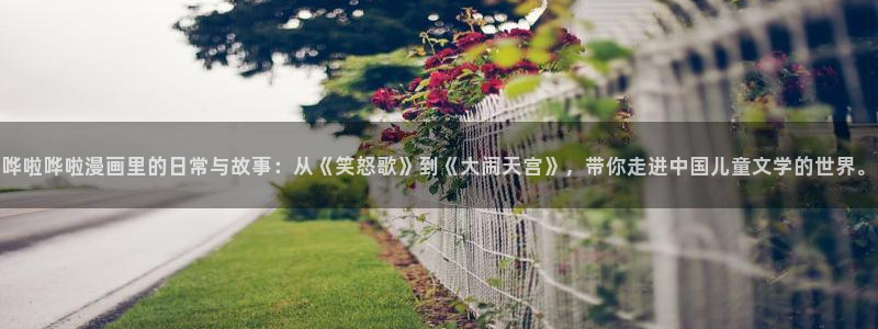 无遮挡韩漫画在线观看：哗啦哗啦漫画里的日常与故事：从《笑怒歌》到《大闹天宫》，带你走进中国儿童文学的世界。