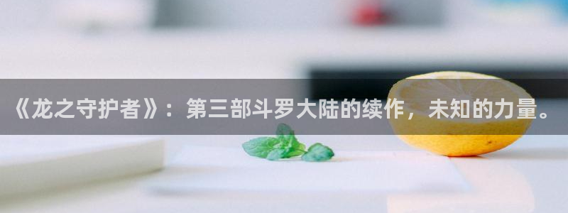 韩漫老板娘漫画免费观看：《龙之守护者》：第三部斗罗大陆的续作，未知的力量。