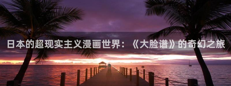 好看韩漫免费观看：日本的超现实主义漫画世界：《大脸谱》的奇幻之旅