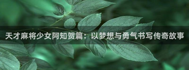 韩漫gl网站：天才麻将少女阿知贺篇：以梦想与勇气书写传奇故事