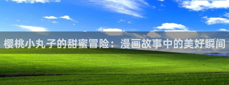 韩漫重考生漫画免费：樱桃小丸子的甜蜜冒险：漫画故事中的美好瞬间